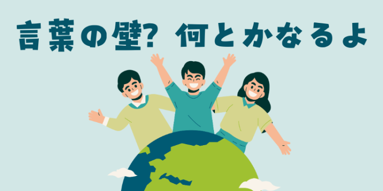 言葉の壁？何とかなるよ